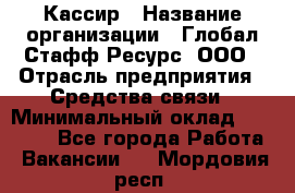 Кассир › Название организации ­ Глобал Стафф Ресурс, ООО › Отрасль предприятия ­ Средства связи › Минимальный оклад ­ 49 000 - Все города Работа » Вакансии   . Мордовия респ.